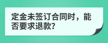 定金未签订合同时，能否要求退款？