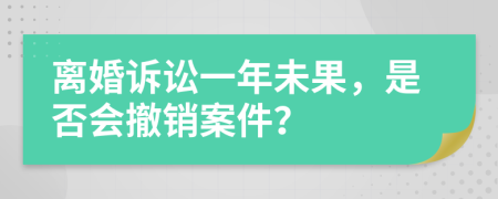 离婚诉讼一年未果，是否会撤销案件？