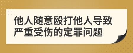他人随意殴打他人导致严重受伤的定罪问题