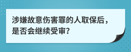 涉嫌故意伤害罪的人取保后，是否会继续受审？