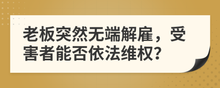 老板突然无端解雇，受害者能否依法维权？