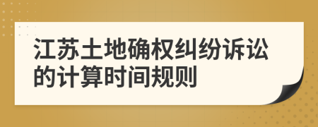 江苏土地确权纠纷诉讼的计算时间规则