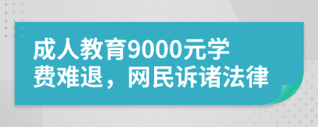成人教育9000元学费难退，网民诉诸法律