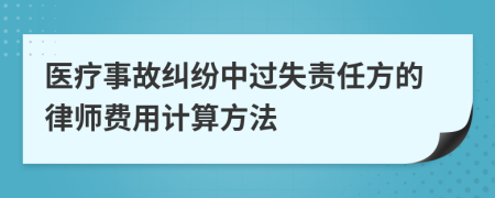 医疗事故纠纷中过失责任方的律师费用计算方法