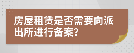 房屋租赁是否需要向派出所进行备案？