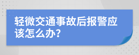 轻微交通事故后报警应该怎么办？
