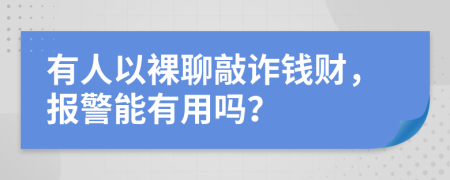 有人以裸聊敲诈钱财，报警能有用吗？