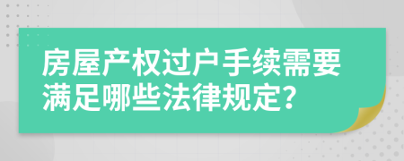 房屋产权过户手续需要满足哪些法律规定？