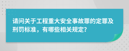 请问关于工程重大安全事故罪的定罪及刑罚标准，有哪些相关规定？