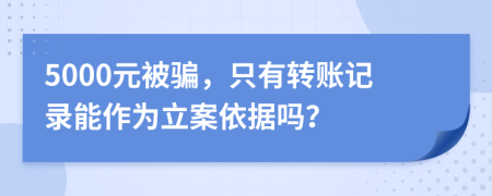 5000元被骗，只有转账记录能作为立案依据吗？