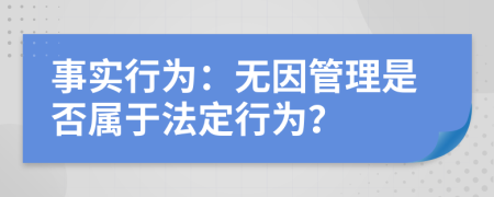 事实行为：无因管理是否属于法定行为？