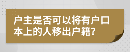 户主是否可以将有户口本上的人移出户籍？