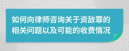 如何向律师咨询关于资敌罪的相关问题以及可能的收费情况