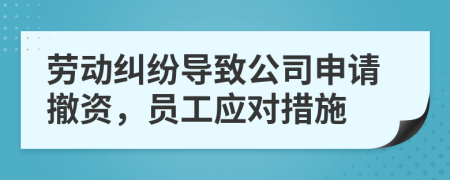 劳动纠纷导致公司申请撤资，员工应对措施