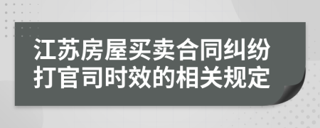江苏房屋买卖合同纠纷打官司时效的相关规定