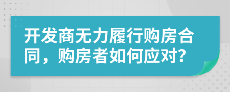 开发商无力履行购房合同，购房者如何应对？