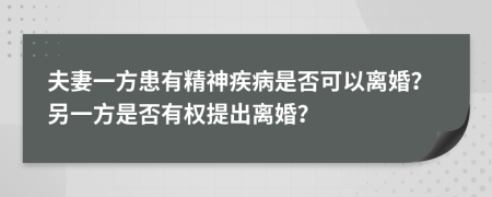 夫妻一方患有精神疾病是否可以离婚？另一方是否有权提出离婚？