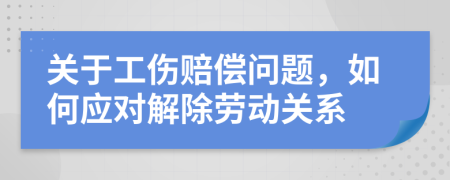 关于工伤赔偿问题，如何应对解除劳动关系