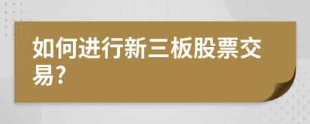

如何进行新三板股票交易?