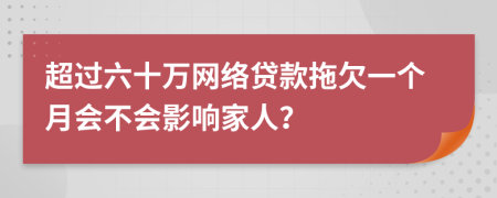 超过六十万网络贷款拖欠一个月会不会影响家人？