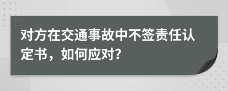 对方在交通事故中不签责任认定书，如何应对？