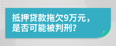 抵押贷款拖欠9万元，是否可能被判刑？
