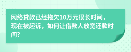 网络贷款已经拖欠10万元很长时间，现在被起诉，如何让借款人放宽还款时间？