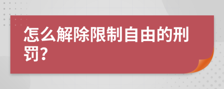怎么解除限制自由的刑罚？