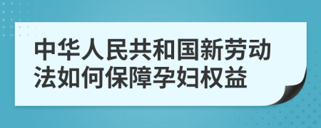 中华人民共和国新劳动法如何保障孕妇权益