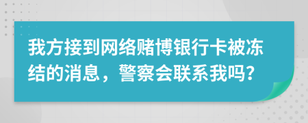 我方接到网络赌博银行卡被冻结的消息，警察会联系我吗？