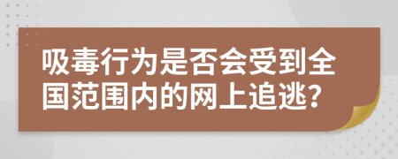 吸毒行为是否会受到全国范围内的网上追逃？