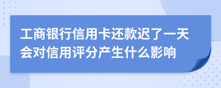工商银行信用卡还款迟了一天会对信用评分产生什么影响