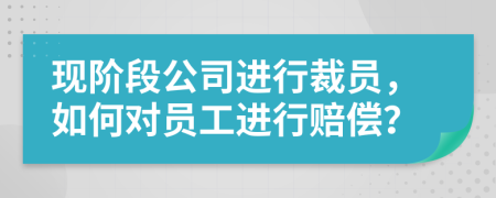 现阶段公司进行裁员，如何对员工进行赔偿？