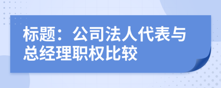 标题：公司法人代表与总经理职权比较