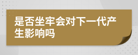 是否坐牢会对下一代产生影响吗