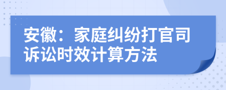 安徽：家庭纠纷打官司诉讼时效计算方法