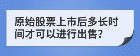 原始股票上市后多长时间才可以进行出售？