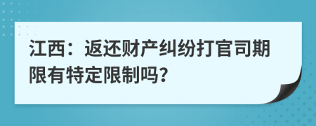 江西：返还财产纠纷打官司期限有特定限制吗？