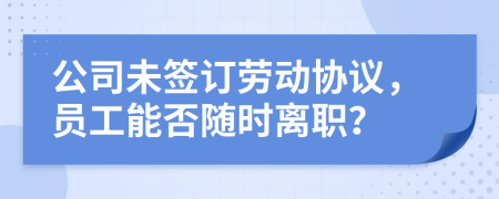 公司未签订劳动协议，员工能否随时离职？