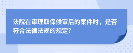 法院在审理取保候审后的案件时，是否符合法律法规的规定？