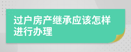 过户房产继承应该怎样进行办理
