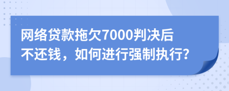 网络贷款拖欠7000判决后不还钱，如何进行强制执行？
