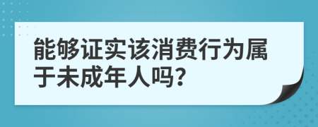 能够证实该消费行为属于未成年人吗？