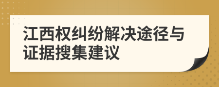 江西权纠纷解决途径与证据搜集建议