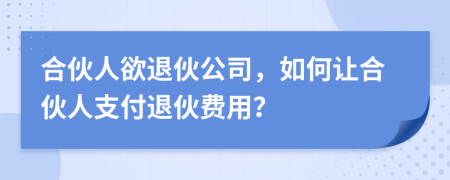 合伙人欲退伙公司，如何让合伙人支付退伙费用？