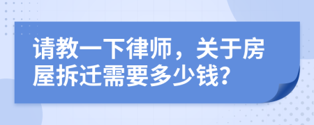 请教一下律师，关于房屋拆迁需要多少钱？