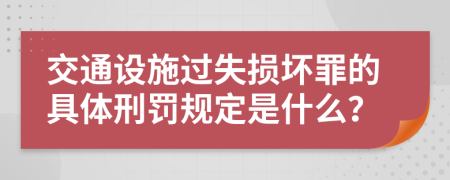交通设施过失损坏罪的具体刑罚规定是什么？