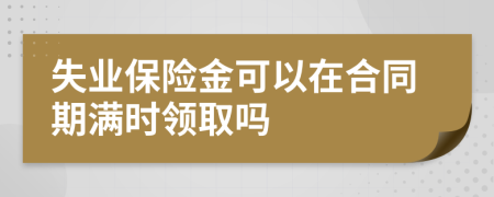 失业保险金可以在合同期满时领取吗