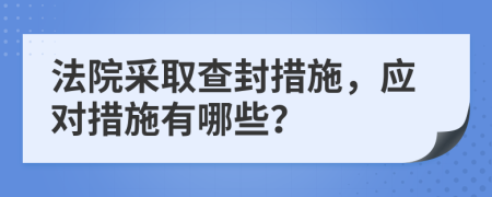 法院采取查封措施，应对措施有哪些？