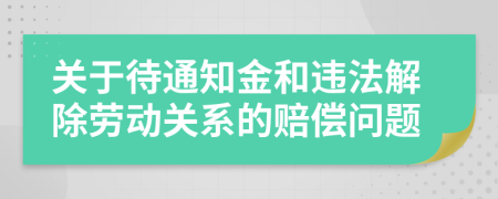 关于待通知金和违法解除劳动关系的赔偿问题